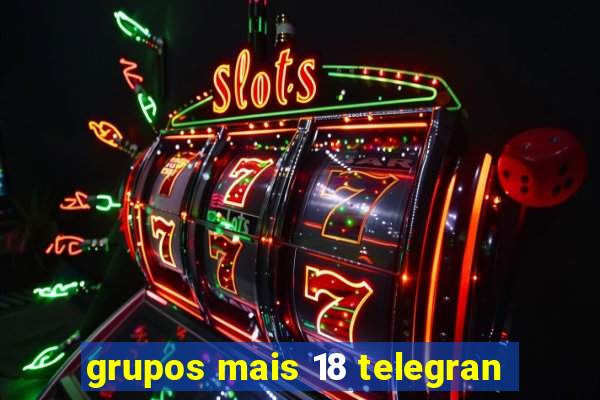 grupos mais 18 telegran